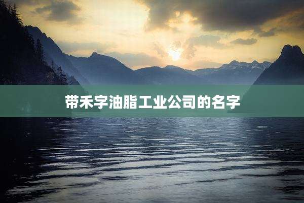 带禾字油脂工业公司的名字