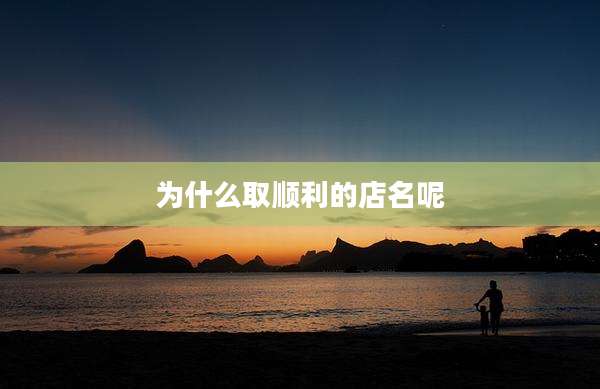 为什么取顺利的店名呢