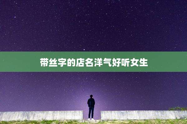 带丝字的店名洋气好听女生