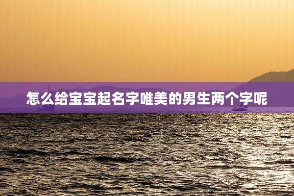 怎么给宝宝起名字唯美的男生两个字呢