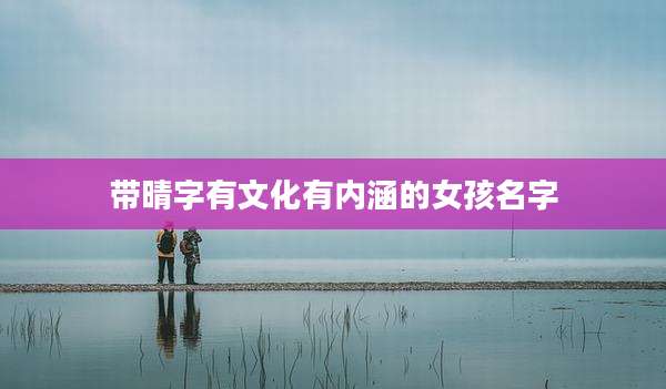 带晴字有文化有内涵的女孩名字