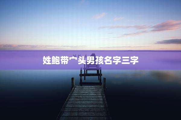 姓鲍带宀头男孩名字三字