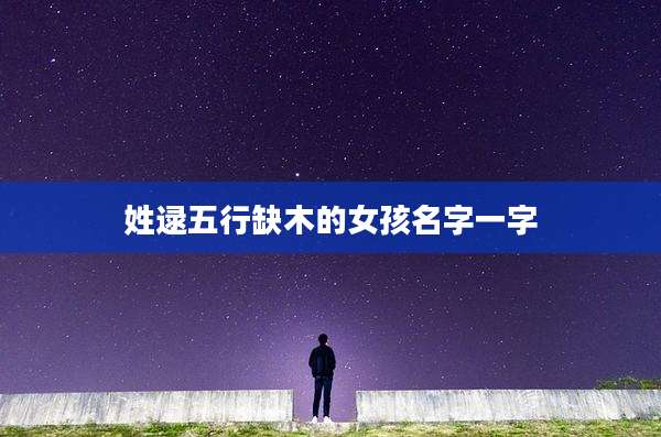 姓逯五行缺木的女孩名字一字