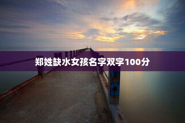 郑姓缺水女孩名字双字100分