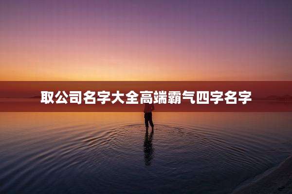 取公司名字大全高端霸气四字名字