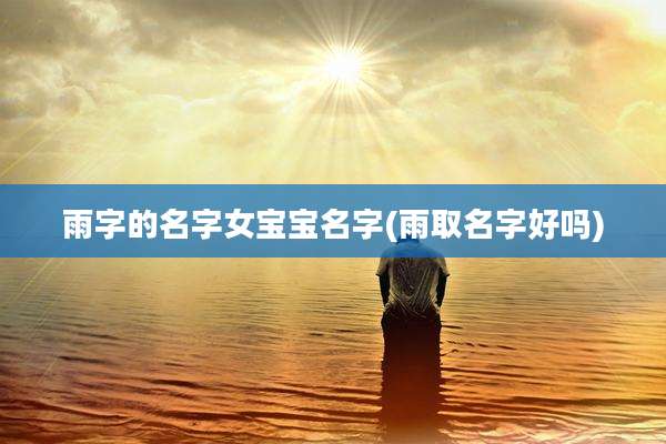 雨字的名字女宝宝名字(雨取名字好吗)