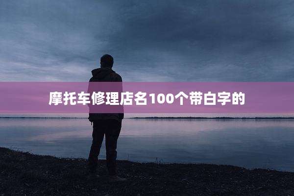 摩托车修理店名100个带白字的