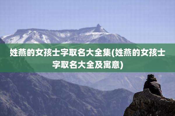 姓燕的女孩士字取名大全集(姓燕的女孩士字取名大全及寓意)