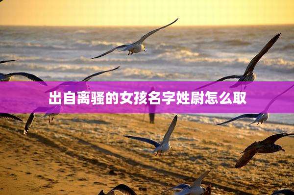 出自离骚的女孩名字姓尉怎么取