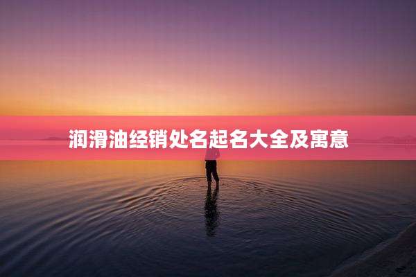 润滑油经销处名起名大全及寓意