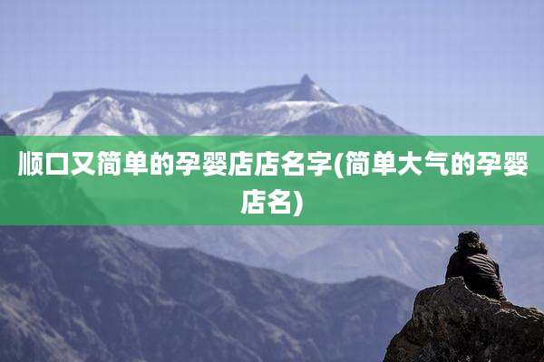顺口又简单的孕婴店店名字(简单大气的孕婴店名)