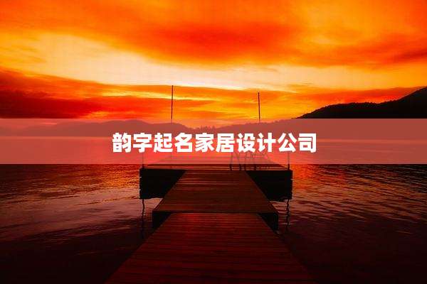 韵字起名家居设计公司