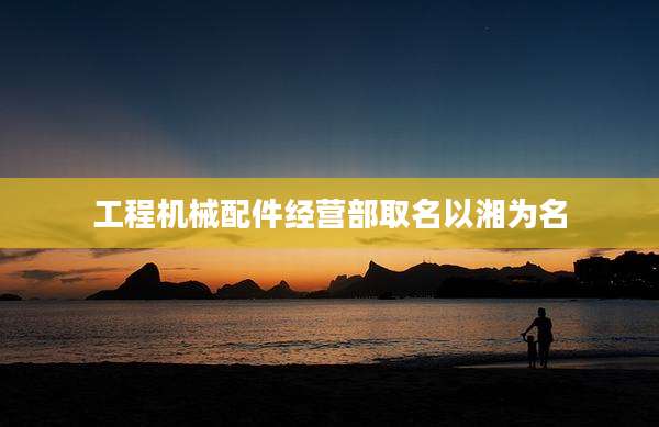 工程机械配件经营部取名以湘为名