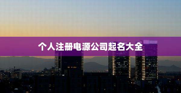 个人注册电源公司起名大全