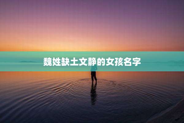 魏姓缺土文静的女孩名字