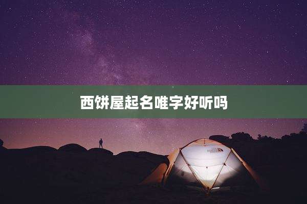 西饼屋起名唯字好听吗