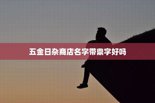 五金日杂商店名字带鼎字好吗
