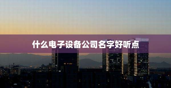 什么电子设备公司名字好听点