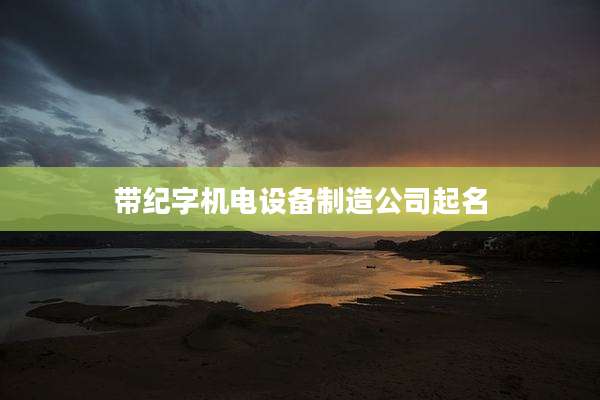 带纪字机电设备制造公司起名