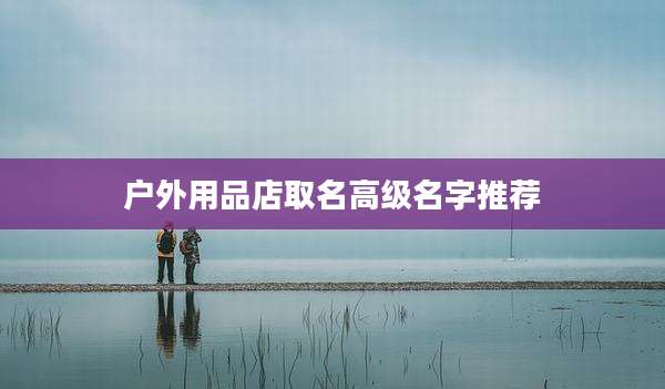 户外用品店取名高级名字推荐