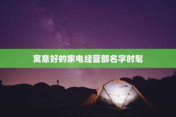 寓意好的家电经营部名字时髦