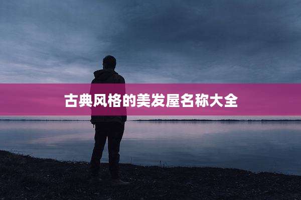古典风格的美发屋名称大全