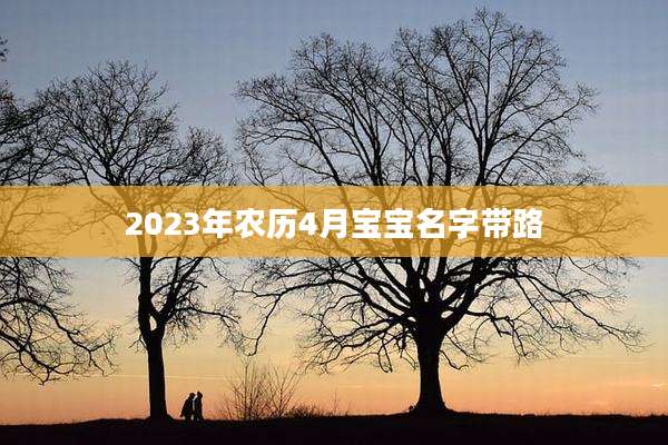 2023年农历4月宝宝名字带路