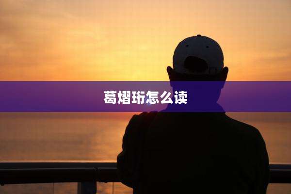葛熠珩怎么读