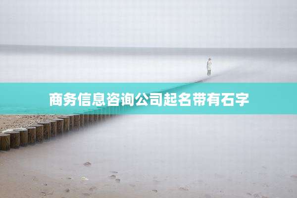商务信息咨询公司起名带有石字