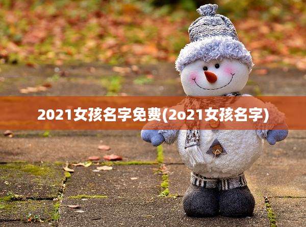 2021女孩名字免费(2o21女孩名字)