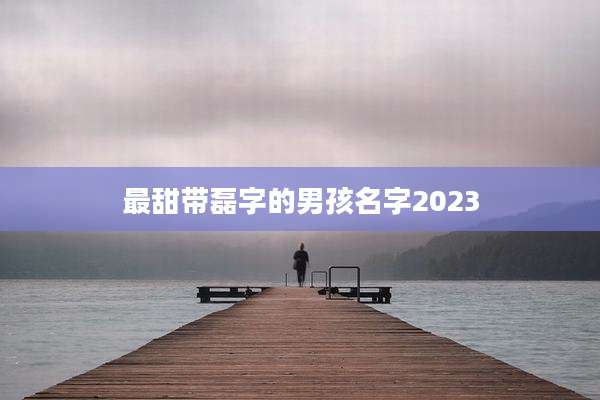 最甜带磊字的男孩名字2023