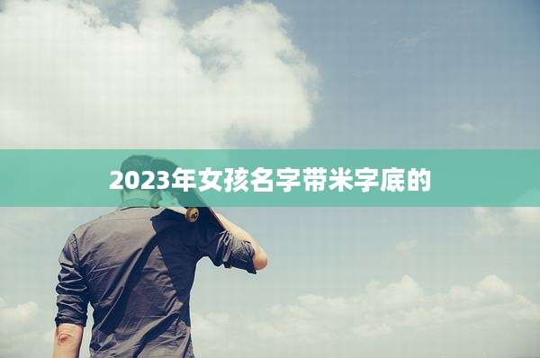 2023年女孩名字带米字底的