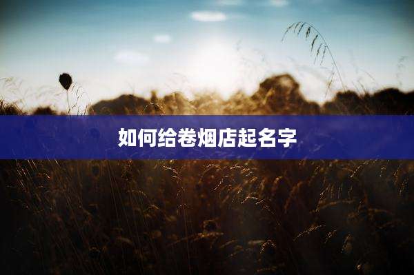 如何给卷烟店起名字