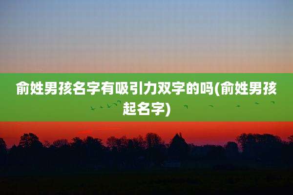 俞姓男孩名字有吸引力双字的吗(俞姓男孩起名字)