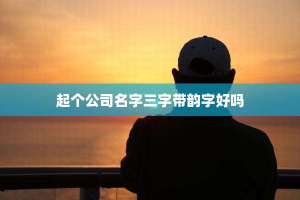 起个公司名字三字带韵字好吗