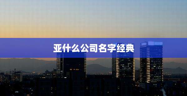 亚什么公司名字经典