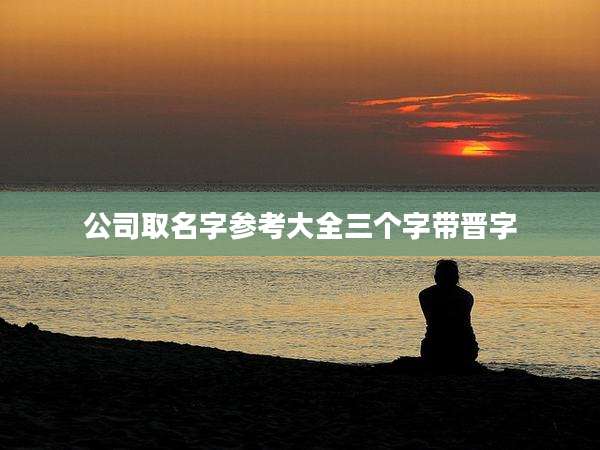 公司取名字参考大全三个字带晋字