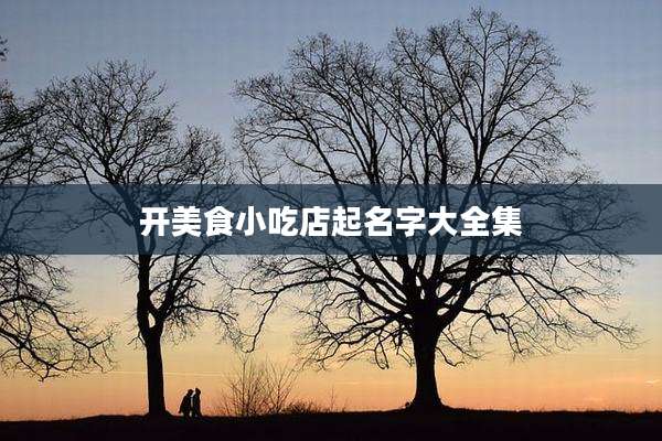 开美食小吃店起名字大全集