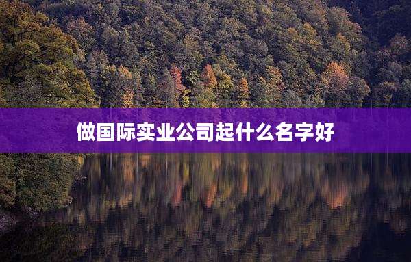 做国际实业公司起什么名字好