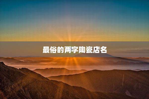 最俗的两字陶瓷店名