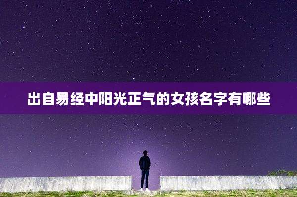 出自易经中阳光正气的女孩名字有哪些