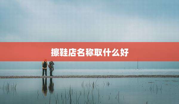 擦鞋店名称取什么好