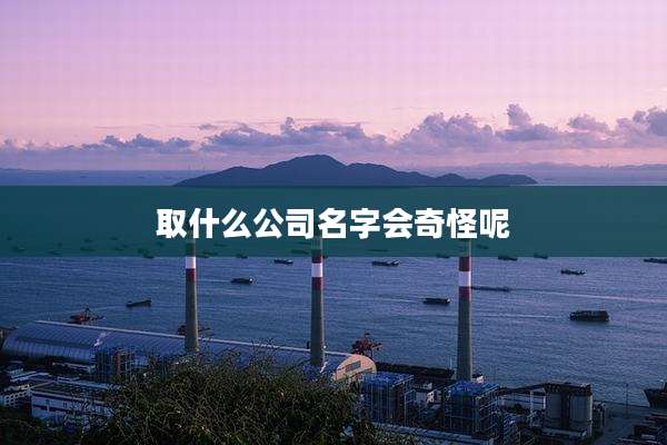 取什么公司名字会奇怪呢
