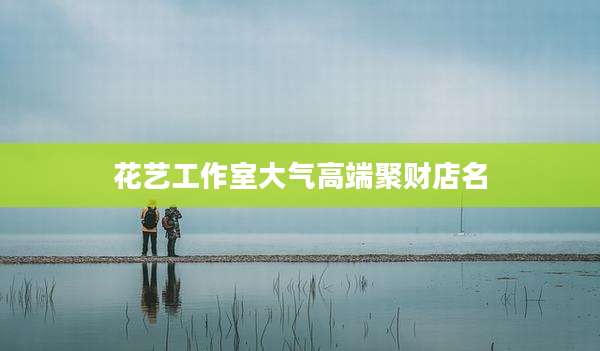 花艺工作室大气高端聚财店名