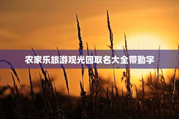 农家乐旅游观光园取名大全带勤字