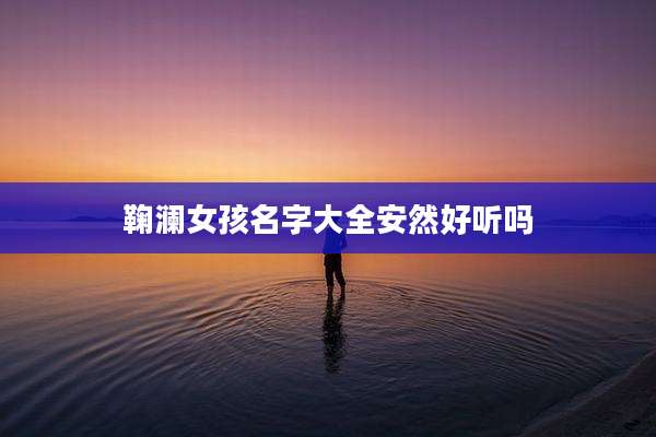 鞠澜女孩名字大全安然好听吗