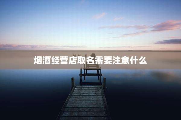 烟酒经营店取名需要注意什么