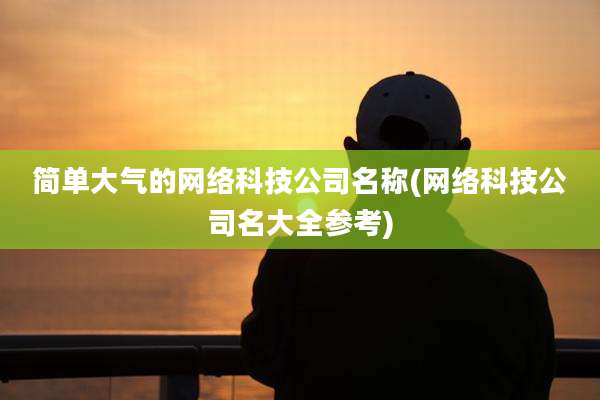 简单大气的网络科技公司名称(网络科技公司名大全参考)