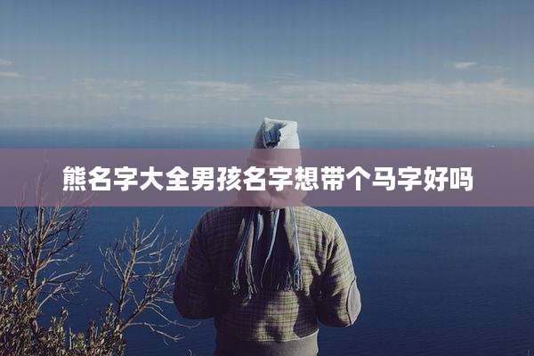 熊名字大全男孩名字想带个马字好吗
