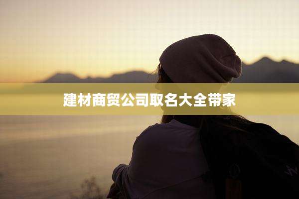 建材商贸公司取名大全带家